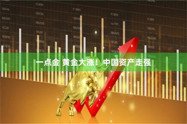 一点金 黄金大涨！中国资产走强