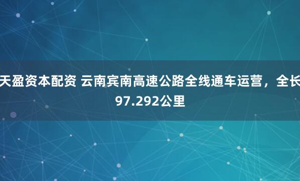 天盈资本配资 云南宾南高速公路全线通车运营，全长97.292公里