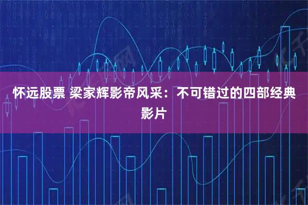 怀远股票 梁家辉影帝风采：不可错过的四部经典影片