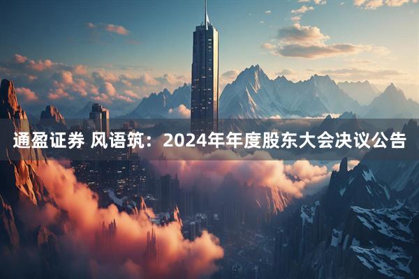 通盈证券 风语筑：2024年年度股东大会决议公告