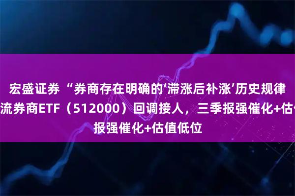 宏盛证券 “券商存在明确的‘滞涨后补涨’历史规律”!顶流券商ETF(512000)回调接人,三季报强催化+估值低位