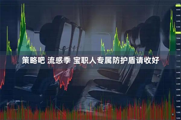 策略吧 流感季 宝职人专属防护盾请收好