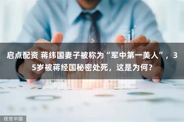 启点配资 蒋纬国妻子被称为“军中第一美人”，35岁被蒋经国秘密处死，这是为何？